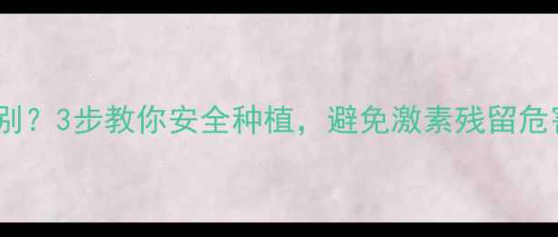 图片 🌿农药激素类作物如何辨别？3步教你安全种植，避免激素残留危害！🌱农业科普食品安全1