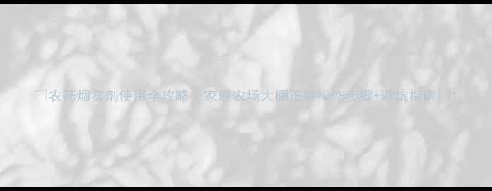 图片 🌿农药烟雾剂使用全攻略｜家庭农场大棚正确操作步骤+避坑指南🔥1