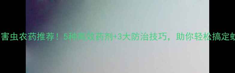 图片 🌿双翅目害虫农药推荐！5种高效药剂+3大防治技巧，助你轻松搞定蚊蝇蟑螂2