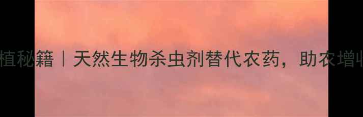 图片 🌿枸杞有机种植秘籍｜天然生物杀虫剂替代农药，助农增收这样做！🌿1