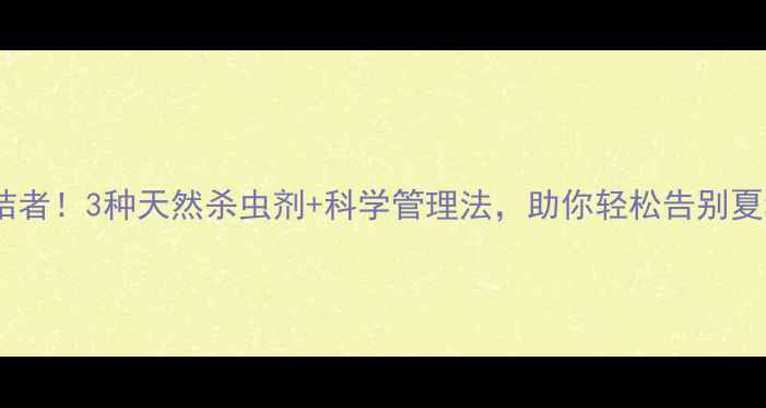 图片 🌿蝉害终结者！3种天然杀虫剂+科学管理法，助你轻松告别夏秋虫灾🌿1