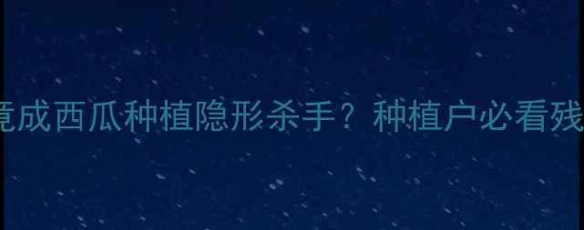 图片 🌿警惕！乐果农药残留竟成西瓜种植隐形杀手？种植户必看残留检测与安全替代方案2