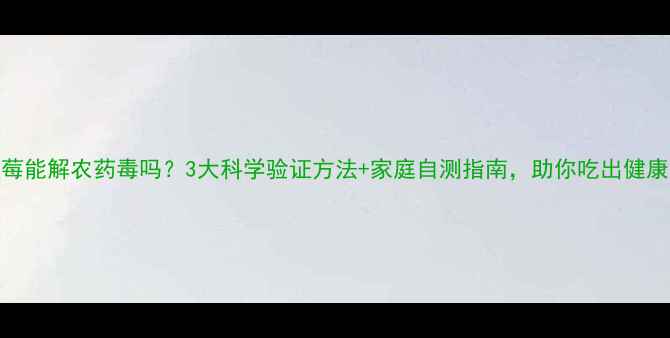 图片 🍇蓝莓能解农药毒吗？3大科学验证方法+家庭自测指南，助你吃出健康果！