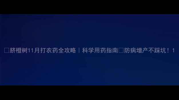 图片 🍊脐橙树11月打农药全攻略｜科学用药指南🔥防病增产不踩坑！1