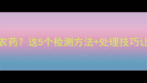 图片 🍌香蕉根部残留农药？这5个检测方法+处理技巧让你吃得更安心！