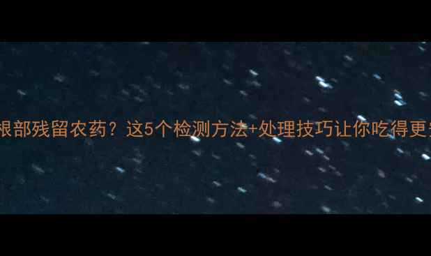 图片 🍌香蕉根部残留农药？这5个检测方法+处理技巧让你吃得更安心！1