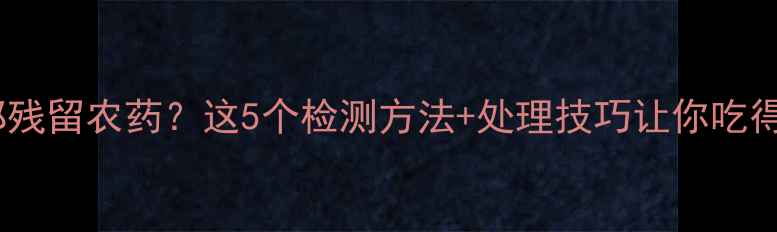 图片 🍌香蕉根部残留农药？这5个检测方法+处理技巧让你吃得更安心！2