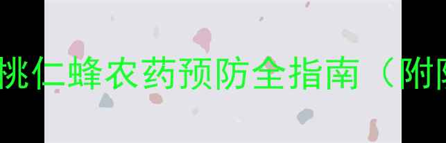 图片 🍑3步搞定！桃仁蜂农药预防全指南（附防治方案）🍑