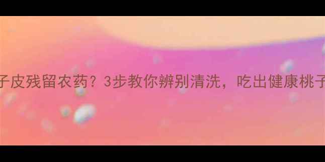 图片 🍑桃子皮残留农药？3步教你辨别清洗，吃出健康桃子！🍑