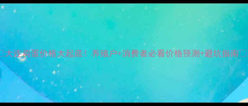 图片 🍚大连鸡蛋价格大起底！养殖户+消费者必看价格预测+避坑指南📈2