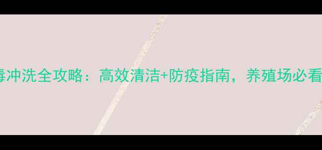 图片 🏥饲料厂消毒冲洗全攻略：高效清洁+防疫指南，养殖场必看实用技巧！1