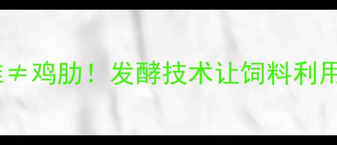 图片 🐄粗纤维≠鸡肋！发酵技术让饲料利用率翻倍2