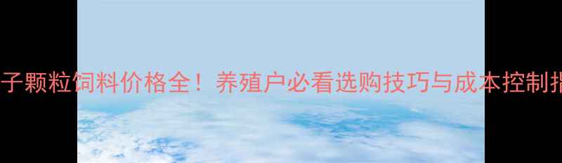 图片 🐇兔子颗粒饲料价格全！养殖户必看选购技巧与成本控制指南2