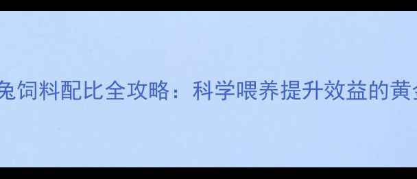 图片 🐇商品兔饲料配比全攻略：科学喂养提升效益的黄金公式2