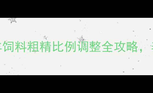 图片 🐑养殖必备！新手必看！羊饲料粗精比例调整全攻略，养羊效益翻倍技巧大公开！