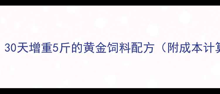 图片 🐑科学养羊必看！30天增重5斤的黄金饲料配方（附成本计算表+避坑指南）1