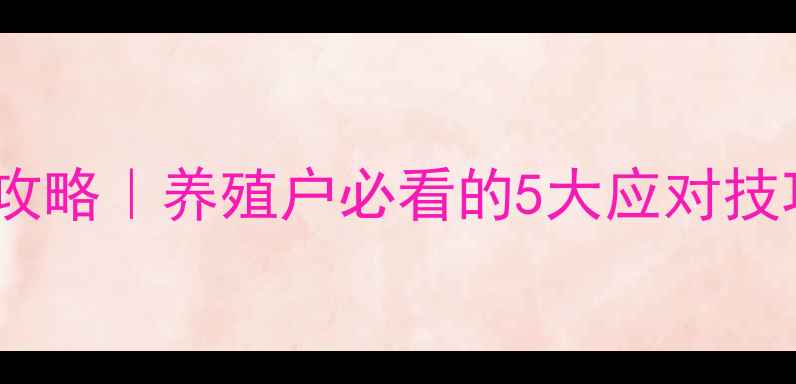 图片 🐔饲料投诉处理全攻略｜养殖户必看的5大应对技巧+3步化解危机！1