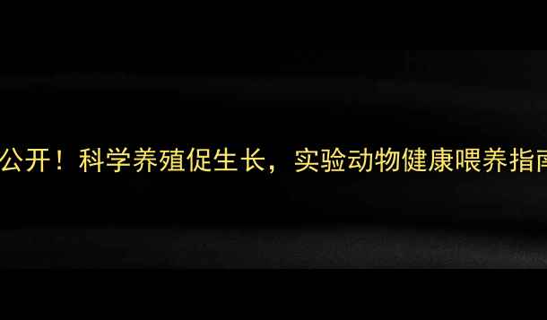 图片 🐔🐭高脂饲料配方大公开！科学养殖促生长，实验动物健康喂养指南（附详细配比表）2