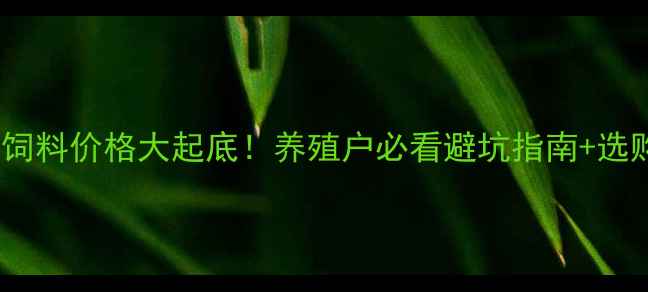 图片 🐟鱼型饲料价格大起底！养殖户必看避坑指南+选购攻略1