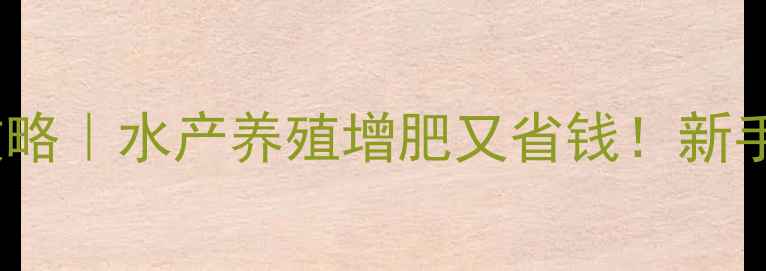 图片 🐟鱼粉饲料添加全攻略｜水产养殖增肥又省钱！新手必看技巧大公开💡1