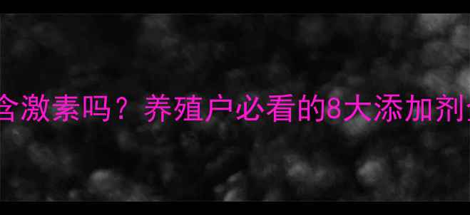 图片 🐟🦐🦀鱼虾蟹饲料真的含激素吗？养殖户必看的8大添加剂全（附安全养殖指南）2