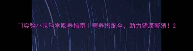 图片 🐭实验小鼠科学喂养指南｜营养搭配全，助力健康繁殖！2