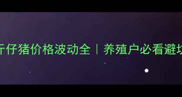 图片 🐷70斤仔猪价格波动全｜养殖户必看避坑指南