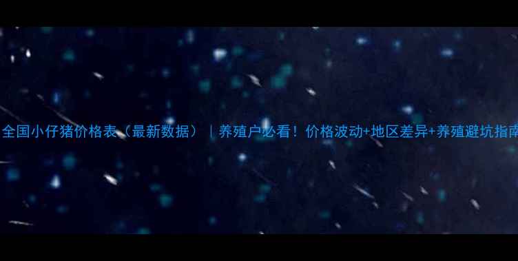 图片 🐷全国小仔猪价格表（最新数据）｜养殖户必看！价格波动+地区差异+养殖避坑指南1