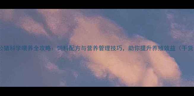 图片 🐷公猪科学喂养全攻略：饲料配方与营养管理技巧，助你提升养殖效益（干货）2