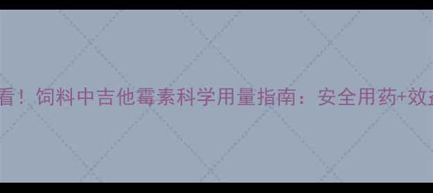 图片 🐷养殖场必看！饲料中吉他霉素科学用量指南：安全用药+效益提升全🐔1