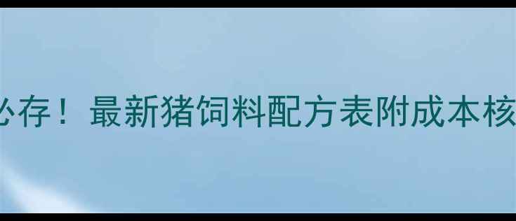图片 🐷养殖户必存！最新猪饲料配方表附成本核算模板📊2