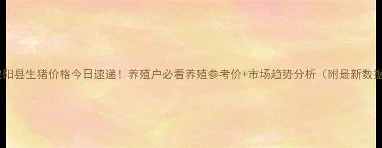 图片 🐷安阳县生猪价格今日速递！养殖户必看养殖参考价+市场趋势分析（附最新数据）2