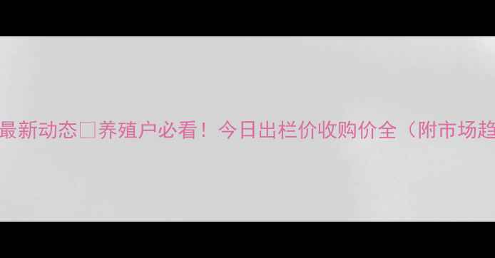 图片 🐷广元市生猪价格最新动态📈养殖户必看！今日出栏价收购价全（附市场趋势+养殖建议）💰2