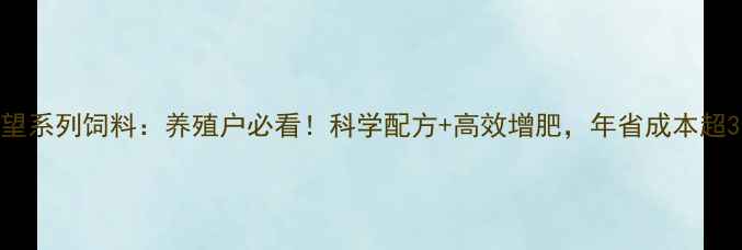 图片 🐷新希望系列饲料：养殖户必看！科学配方+高效增肥，年省成本超3万？🌾