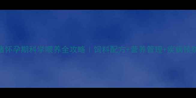 图片 🐷新手必看！母猪怀孕期科学喂养全攻略｜饲料配方+营养管理+疾病预防（附详细方案）