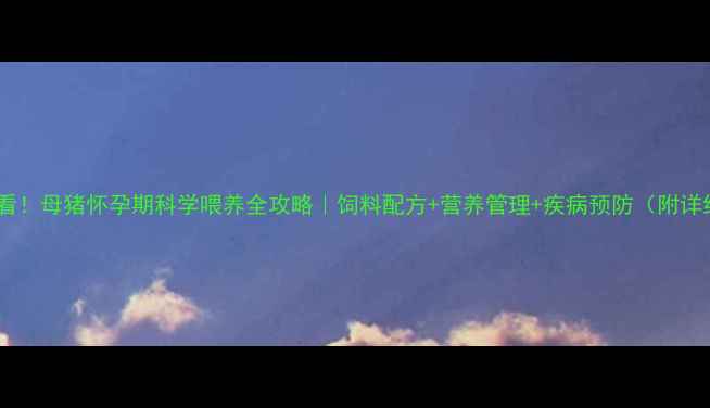 图片 🐷新手必看！母猪怀孕期科学喂养全攻略｜饲料配方+营养管理+疾病预防（附详细方案）1