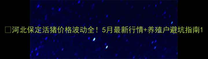 图片 🐷河北保定活猪价格波动全！5月最新行情+养殖户避坑指南1