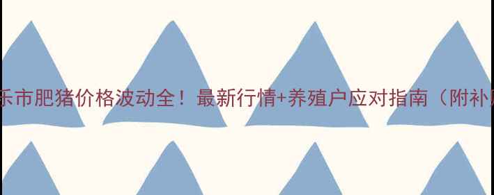 图片 🐷河北新乐市肥猪价格波动全！最新行情+养殖户应对指南（附补贴政策）1