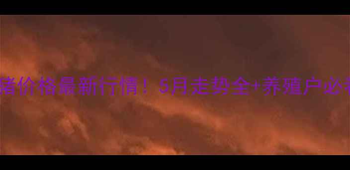 图片 🐷灵寿县生猪价格最新行情！5月走势全+养殖户必看养殖技巧1