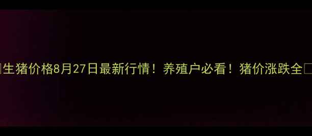图片 🐷生猪价格8月27日最新行情！养殖户必看！猪价涨跌全💰2