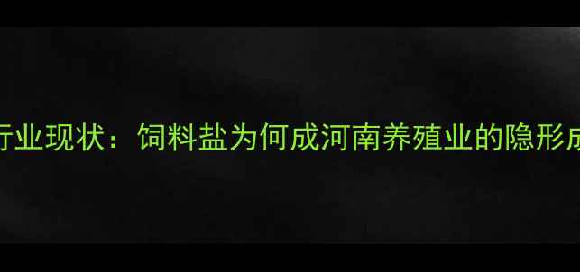 图片 🐷行业现状：饲料盐为何成河南养殖业的隐形成本