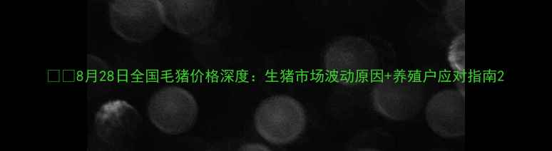 图片 🐷💰8月28日全国毛猪价格深度：生猪市场波动原因+养殖户应对指南2