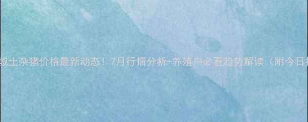 图片 🐷💰聊城土杂猪价格最新动态！7月行情分析+养殖户必看趋势解读（附今日报价）1