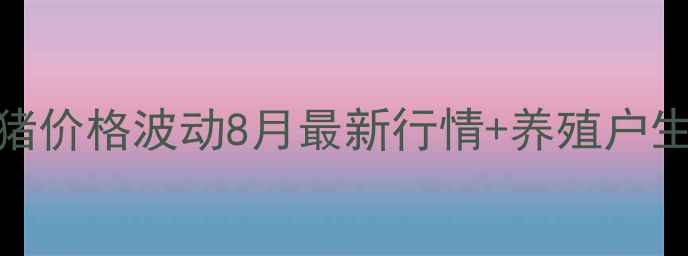 图片 🐷💰阳高生猪价格波动8月最新行情+养殖户生存指南！🔥