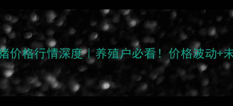 图片 🐷💸9月11日生猪价格行情深度｜养殖户必看！价格波动+未来趋势全公开2