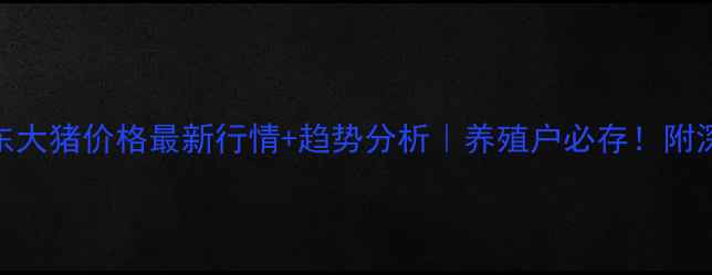 图片 🐷💸广东大猪价格最新行情+趋势分析｜养殖户必存！附深度解读