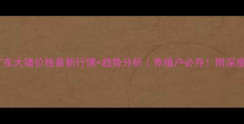 图片 🐷💸广东大猪价格最新行情+趋势分析｜养殖户必存！附深度解读2