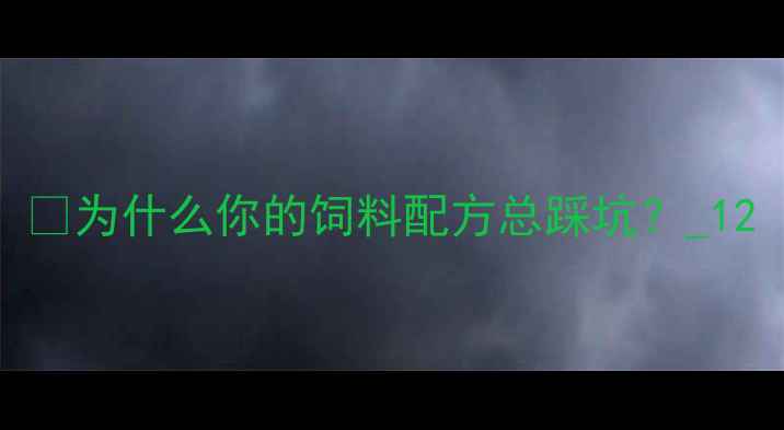 图片 💡为什么你的饲料配方总踩坑？_12