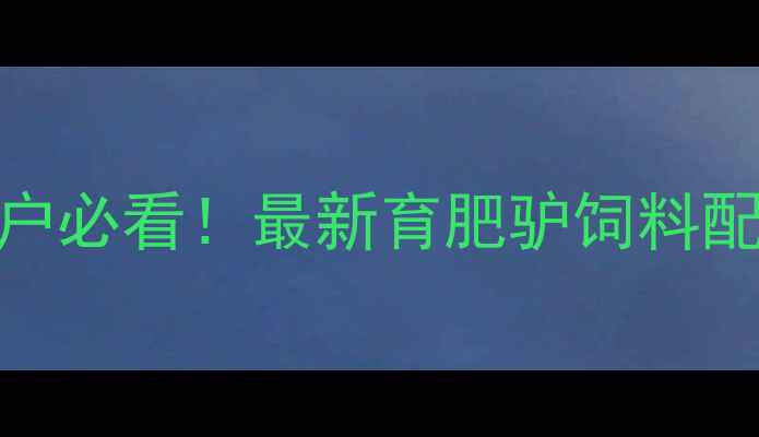 图片 💡养殖户必看！最新育肥驴饲料配比方案