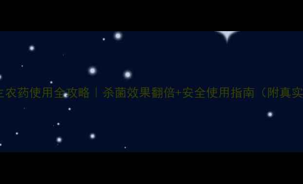 图片 💡爱力生农药使用全攻略｜杀菌效果翻倍+安全使用指南（附真实案例）2